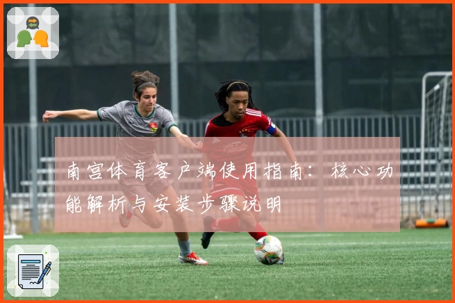 南宫体育客户端使用指南：核心功能解析与安装步骤说明