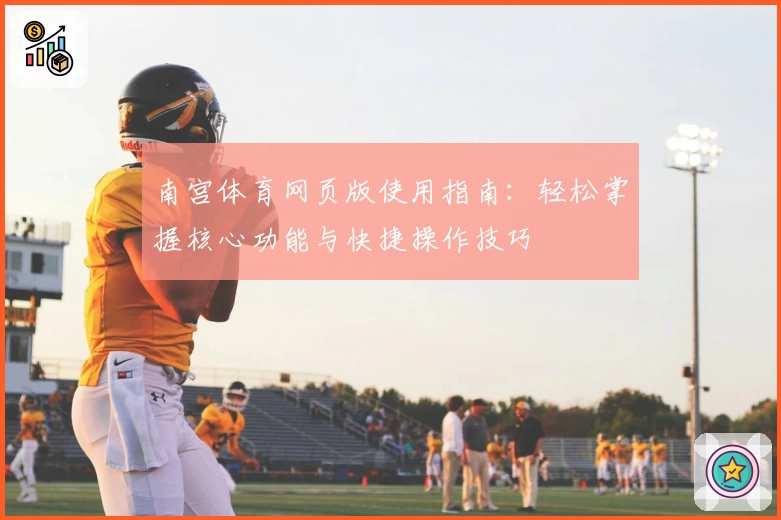 南宫体育网页版使用指南：轻松掌握核心功能与快捷操作技巧