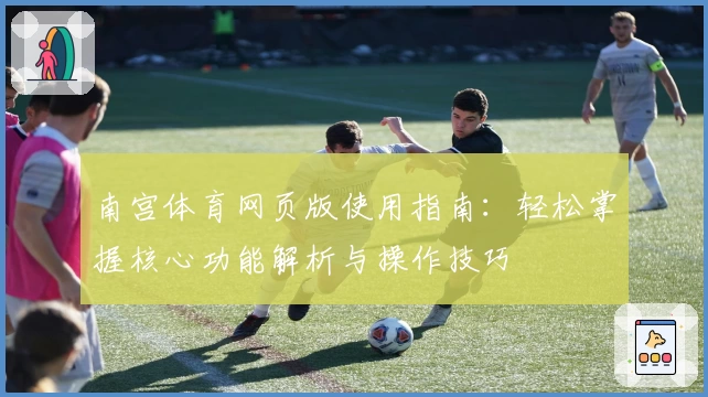 南宫体育网页版使用指南：轻松掌握核心功能解析与操作技巧