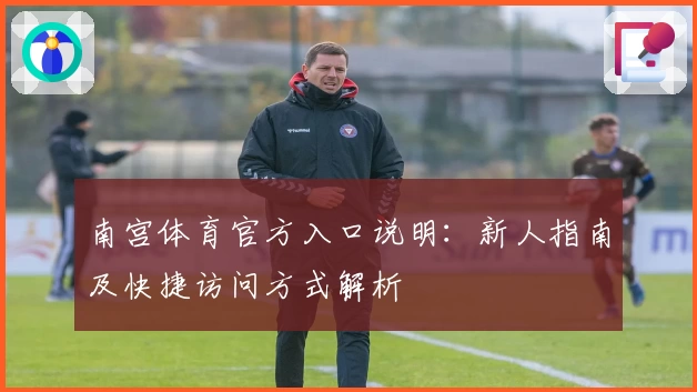 南宫体育官方入口说明：新人指南及快捷访问方式解析