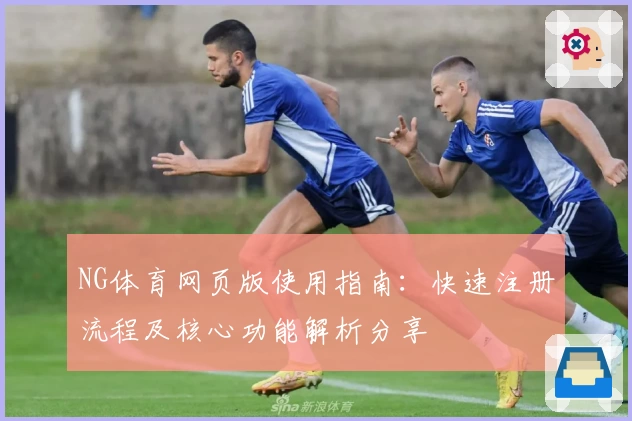 NG体育网页版使用指南：快速注册流程及核心功能解析分享