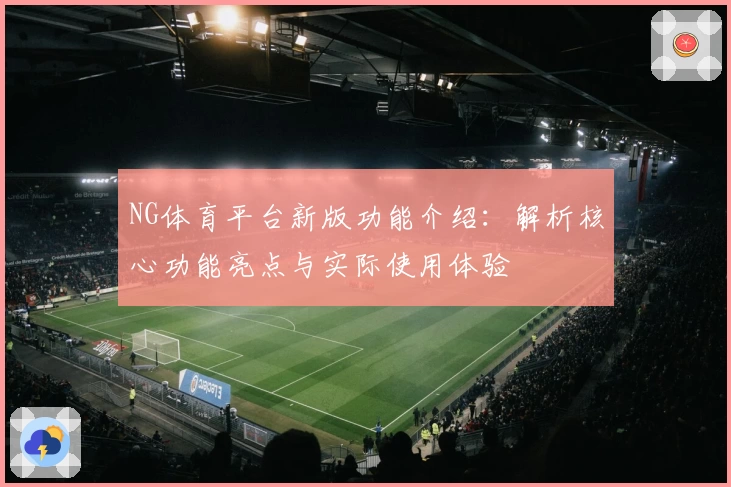 NG体育平台新版功能介绍：解析核心功能亮点与实际使用体验