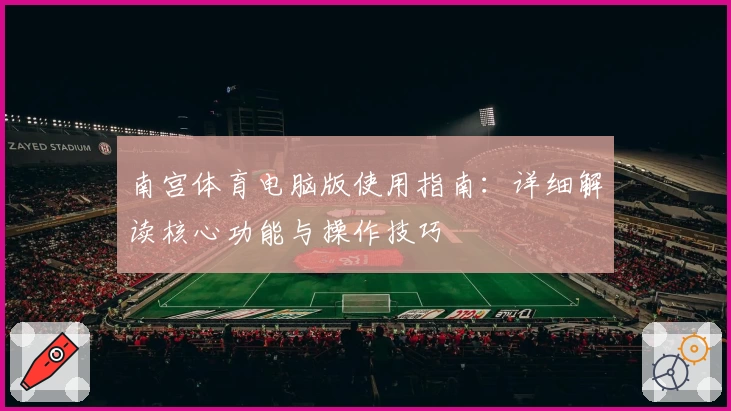 南宫体育电脑版使用指南：详细解读核心功能与操作技巧