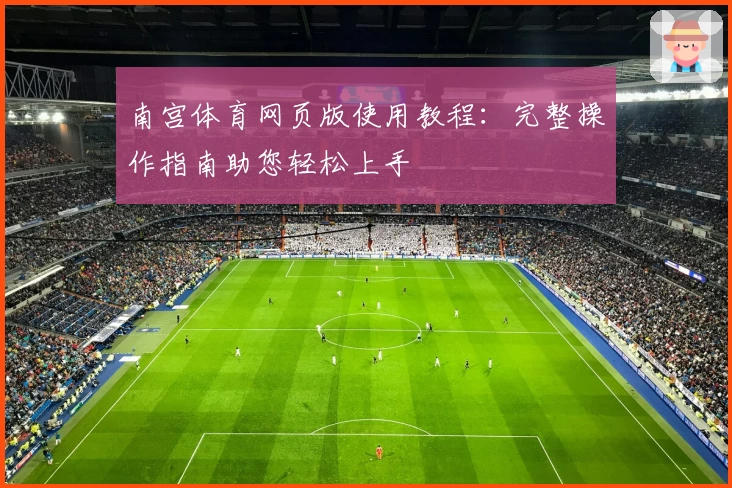 南宫体育网页版使用教程：完整操作指南助您轻松上手