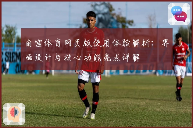 南宫体育网页版使用体验解析：界面设计与核心功能亮点详解