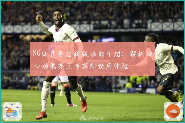 NG体育平台新版功能介绍：解析核心功能亮点与实际使用体验