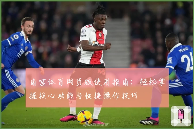 南宫体育网页版使用指南：轻松掌握核心功能与快捷操作技巧