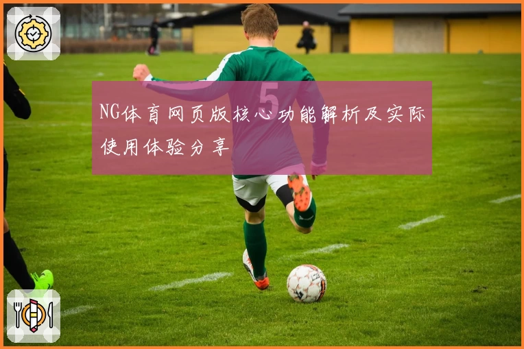 NG体育网页版核心功能解析及实际使用体验分享